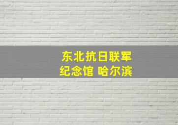 东北抗日联军纪念馆 哈尔滨